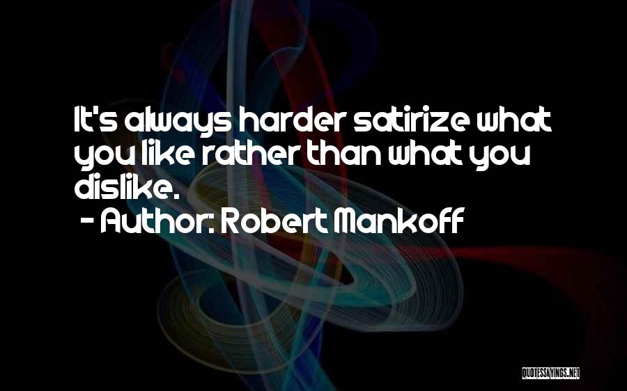 Robert Mankoff Quotes: It's Always Harder Satirize What You Like Rather Than What You Dislike.