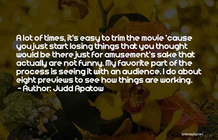 Judd Apatow Quotes: A Lot Of Times, It's Easy To Trim The Movie 'cause You Just Start Losing Things That You Thought Would