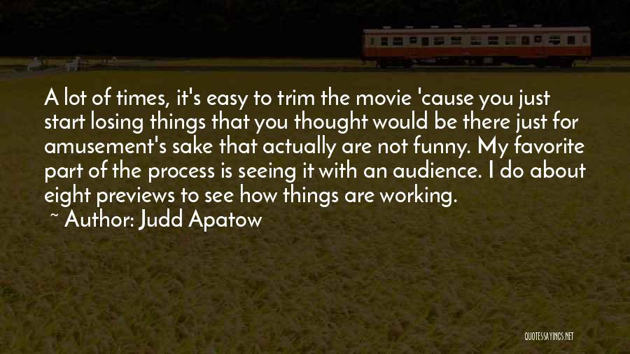 Judd Apatow Quotes: A Lot Of Times, It's Easy To Trim The Movie 'cause You Just Start Losing Things That You Thought Would