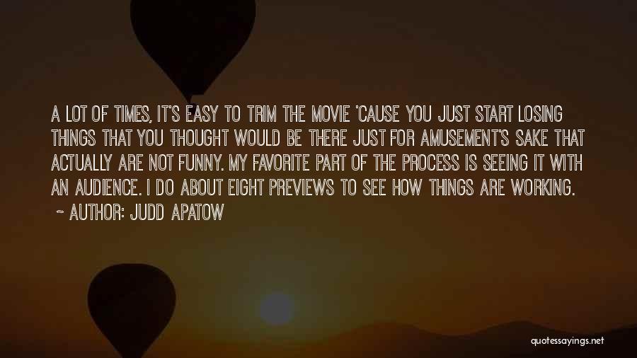 Judd Apatow Quotes: A Lot Of Times, It's Easy To Trim The Movie 'cause You Just Start Losing Things That You Thought Would
