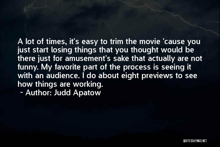 Judd Apatow Quotes: A Lot Of Times, It's Easy To Trim The Movie 'cause You Just Start Losing Things That You Thought Would
