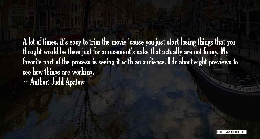 Judd Apatow Quotes: A Lot Of Times, It's Easy To Trim The Movie 'cause You Just Start Losing Things That You Thought Would