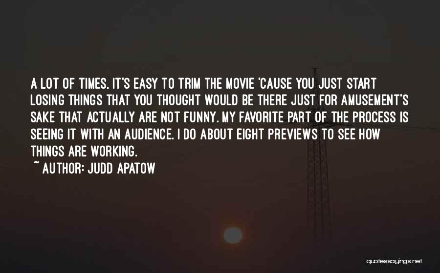 Judd Apatow Quotes: A Lot Of Times, It's Easy To Trim The Movie 'cause You Just Start Losing Things That You Thought Would