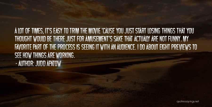 Judd Apatow Quotes: A Lot Of Times, It's Easy To Trim The Movie 'cause You Just Start Losing Things That You Thought Would