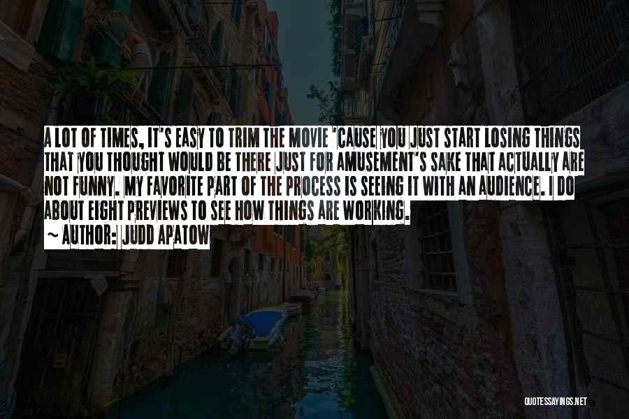 Judd Apatow Quotes: A Lot Of Times, It's Easy To Trim The Movie 'cause You Just Start Losing Things That You Thought Would