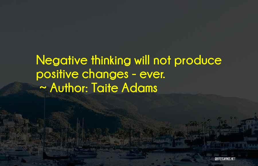Taite Adams Quotes: Negative Thinking Will Not Produce Positive Changes - Ever.