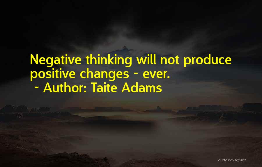 Taite Adams Quotes: Negative Thinking Will Not Produce Positive Changes - Ever.