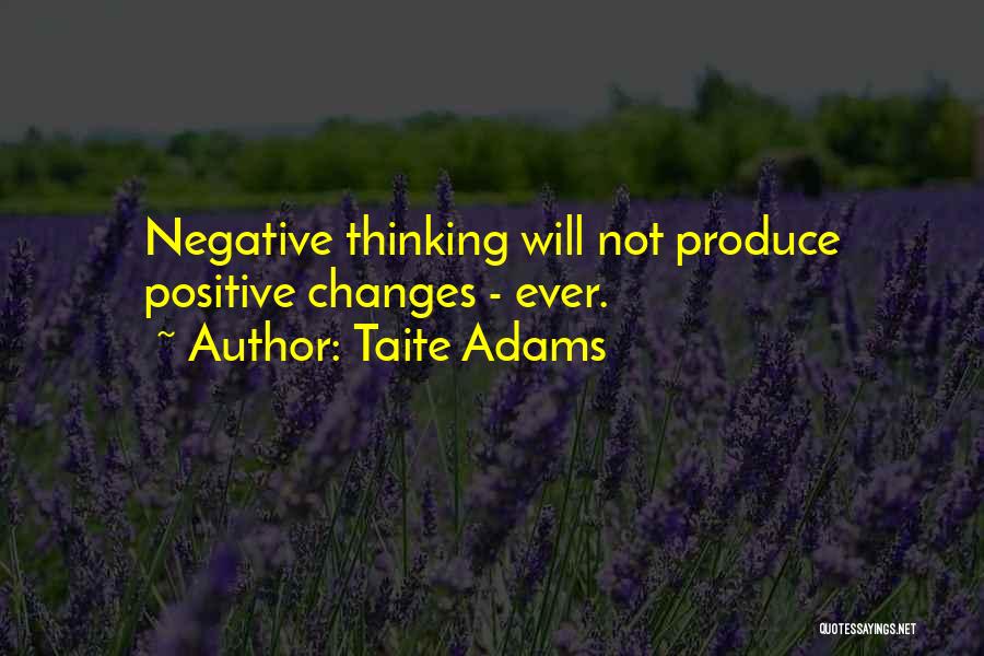 Taite Adams Quotes: Negative Thinking Will Not Produce Positive Changes - Ever.