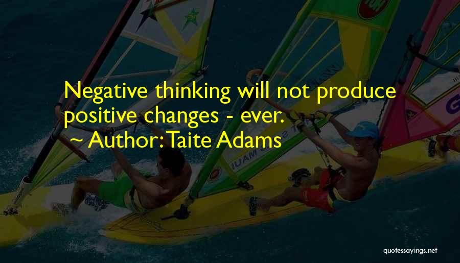 Taite Adams Quotes: Negative Thinking Will Not Produce Positive Changes - Ever.