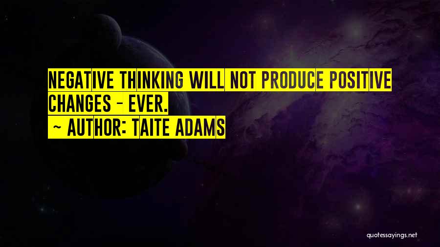 Taite Adams Quotes: Negative Thinking Will Not Produce Positive Changes - Ever.