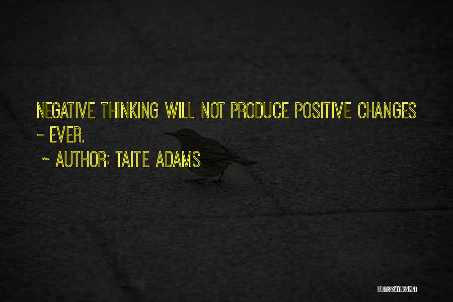 Taite Adams Quotes: Negative Thinking Will Not Produce Positive Changes - Ever.