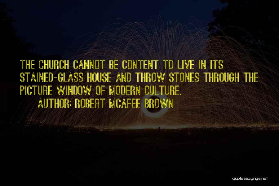 Robert McAfee Brown Quotes: The Church Cannot Be Content To Live In Its Stained-glass House And Throw Stones Through The Picture Window Of Modern