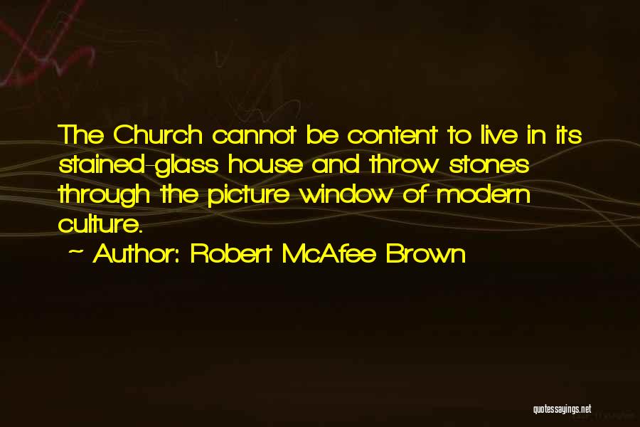 Robert McAfee Brown Quotes: The Church Cannot Be Content To Live In Its Stained-glass House And Throw Stones Through The Picture Window Of Modern