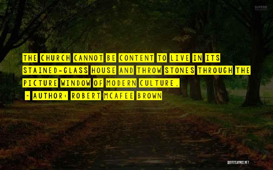 Robert McAfee Brown Quotes: The Church Cannot Be Content To Live In Its Stained-glass House And Throw Stones Through The Picture Window Of Modern