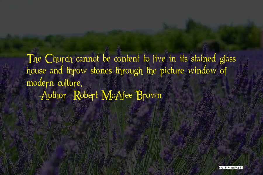 Robert McAfee Brown Quotes: The Church Cannot Be Content To Live In Its Stained-glass House And Throw Stones Through The Picture Window Of Modern