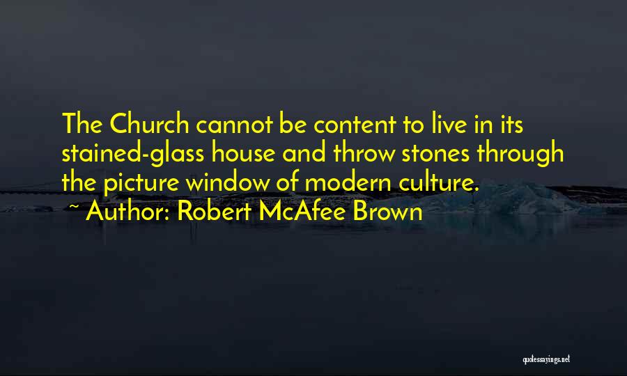 Robert McAfee Brown Quotes: The Church Cannot Be Content To Live In Its Stained-glass House And Throw Stones Through The Picture Window Of Modern