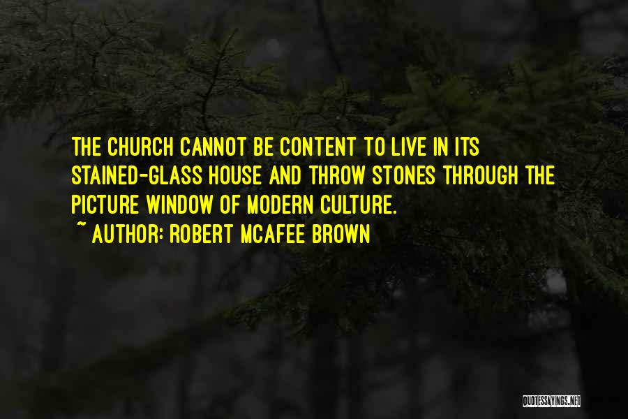 Robert McAfee Brown Quotes: The Church Cannot Be Content To Live In Its Stained-glass House And Throw Stones Through The Picture Window Of Modern