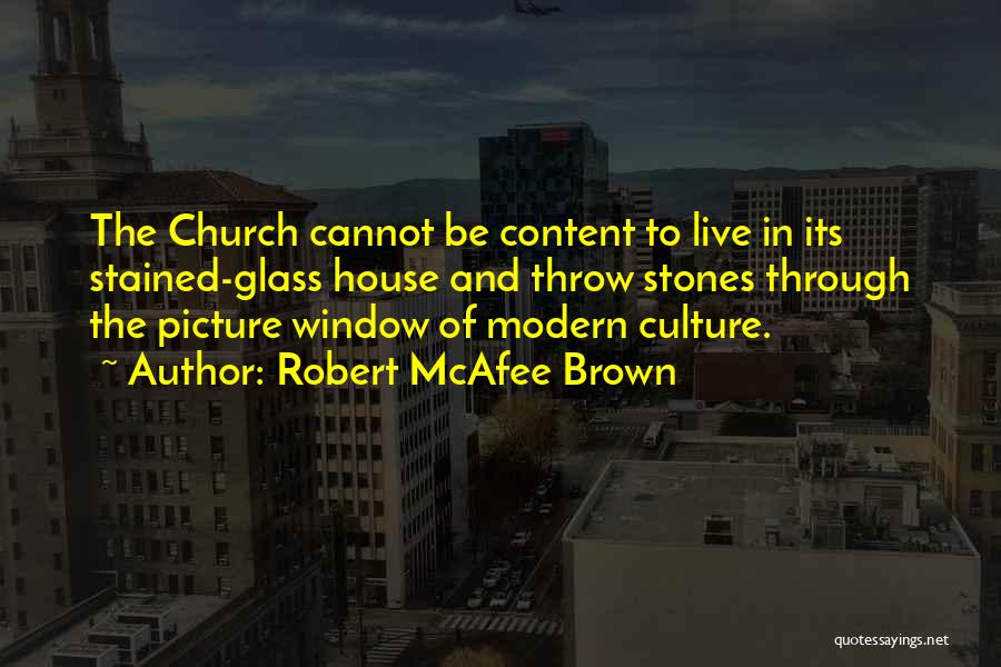 Robert McAfee Brown Quotes: The Church Cannot Be Content To Live In Its Stained-glass House And Throw Stones Through The Picture Window Of Modern