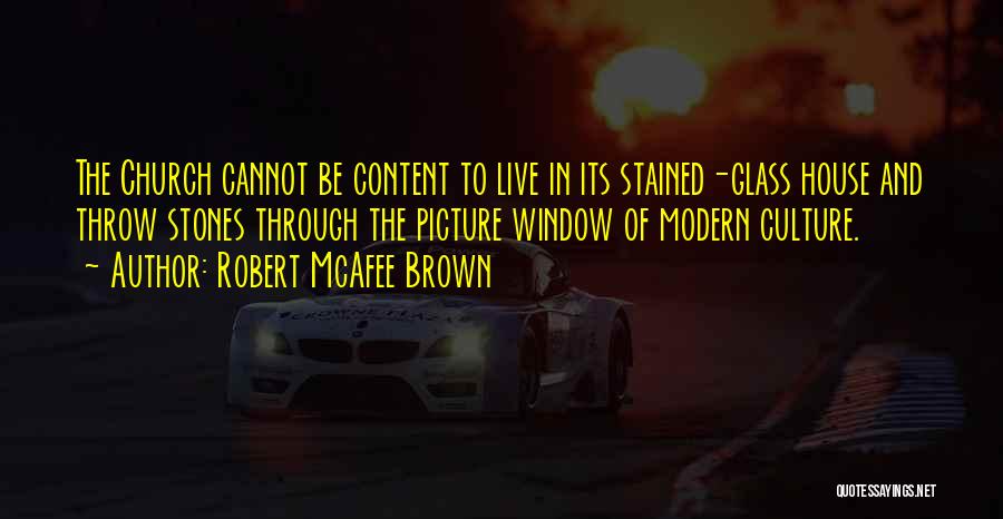 Robert McAfee Brown Quotes: The Church Cannot Be Content To Live In Its Stained-glass House And Throw Stones Through The Picture Window Of Modern