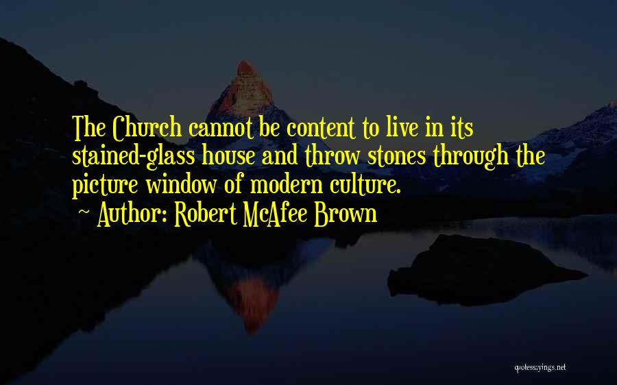 Robert McAfee Brown Quotes: The Church Cannot Be Content To Live In Its Stained-glass House And Throw Stones Through The Picture Window Of Modern