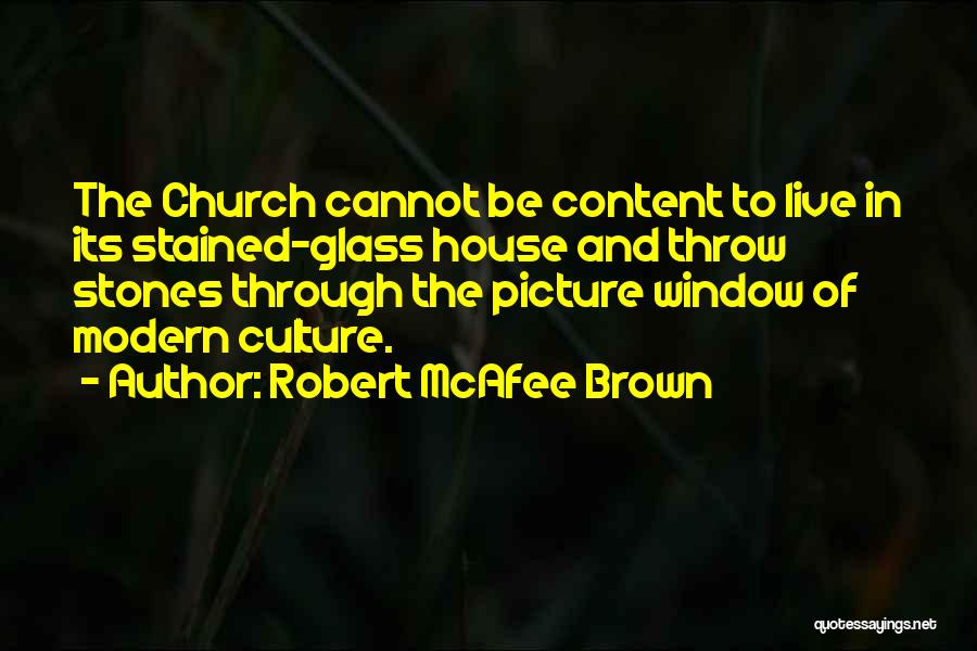 Robert McAfee Brown Quotes: The Church Cannot Be Content To Live In Its Stained-glass House And Throw Stones Through The Picture Window Of Modern