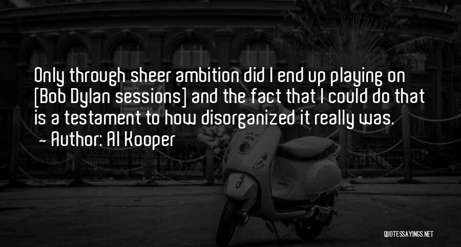 Al Kooper Quotes: Only Through Sheer Ambition Did I End Up Playing On [bob Dylan Sessions] And The Fact That I Could Do