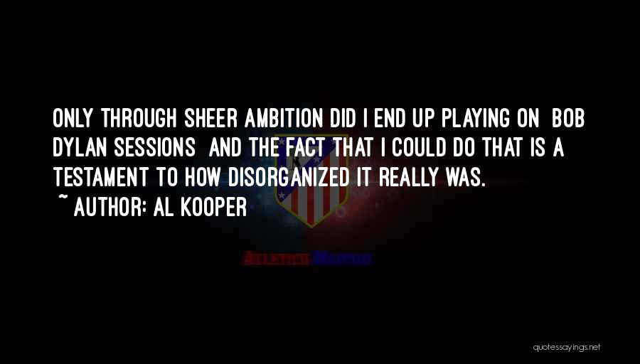 Al Kooper Quotes: Only Through Sheer Ambition Did I End Up Playing On [bob Dylan Sessions] And The Fact That I Could Do