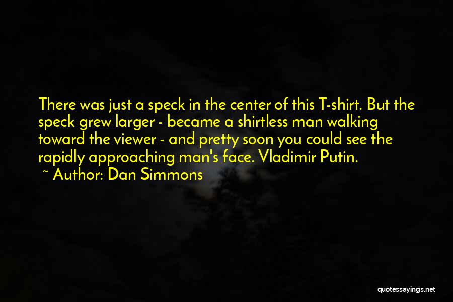 Dan Simmons Quotes: There Was Just A Speck In The Center Of This T-shirt. But The Speck Grew Larger - Became A Shirtless