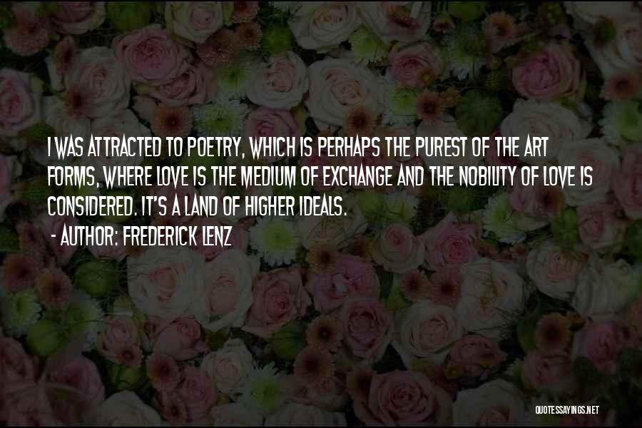 Frederick Lenz Quotes: I Was Attracted To Poetry, Which Is Perhaps The Purest Of The Art Forms, Where Love Is The Medium Of