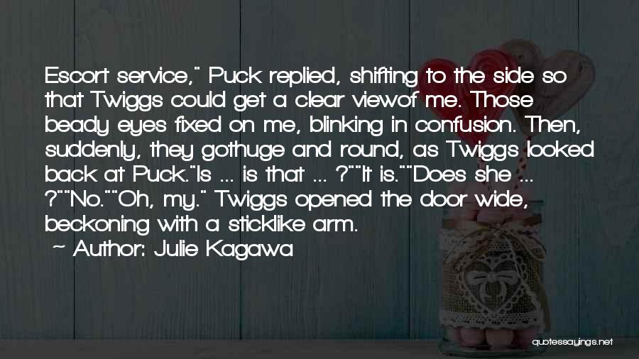 Julie Kagawa Quotes: Escort Service, Puck Replied, Shifting To The Side So That Twiggs Could Get A Clear Viewof Me. Those Beady Eyes