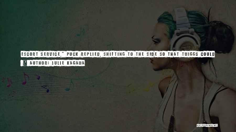 Julie Kagawa Quotes: Escort Service, Puck Replied, Shifting To The Side So That Twiggs Could Get A Clear Viewof Me. Those Beady Eyes