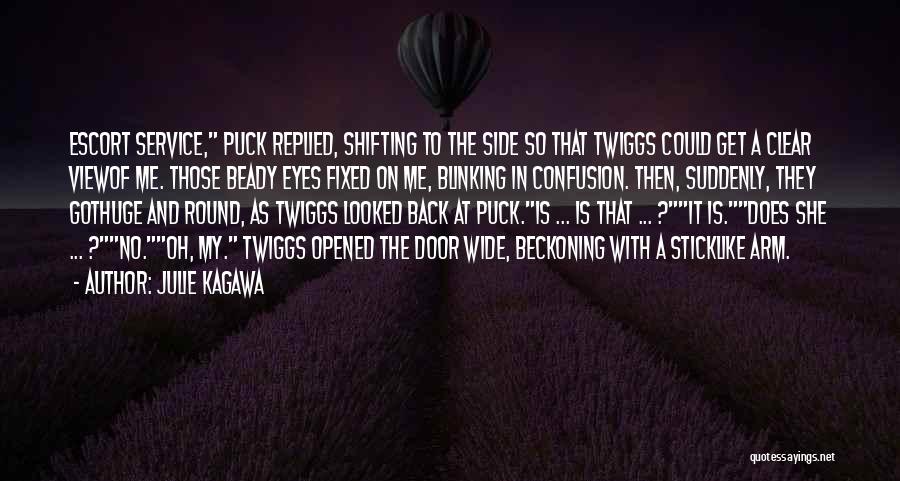 Julie Kagawa Quotes: Escort Service, Puck Replied, Shifting To The Side So That Twiggs Could Get A Clear Viewof Me. Those Beady Eyes