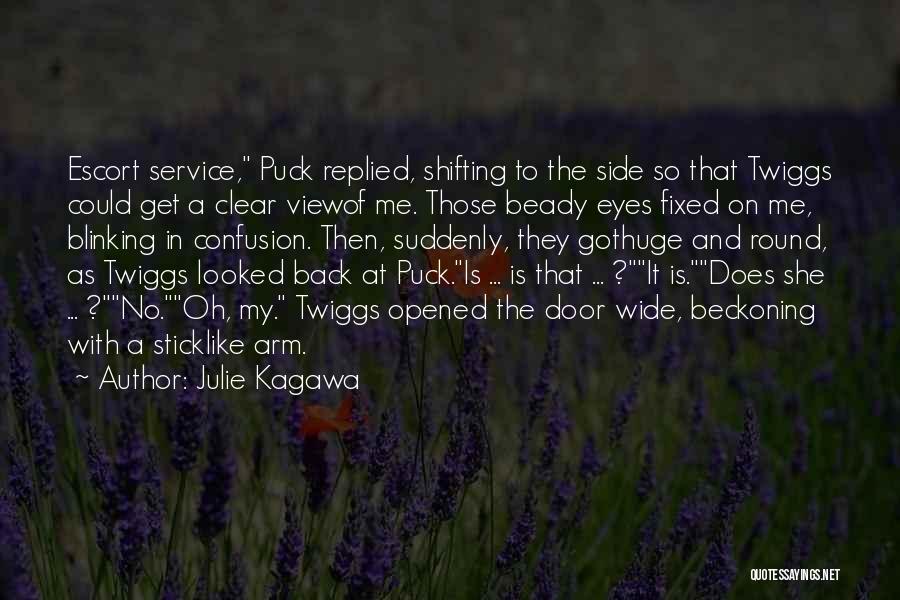 Julie Kagawa Quotes: Escort Service, Puck Replied, Shifting To The Side So That Twiggs Could Get A Clear Viewof Me. Those Beady Eyes