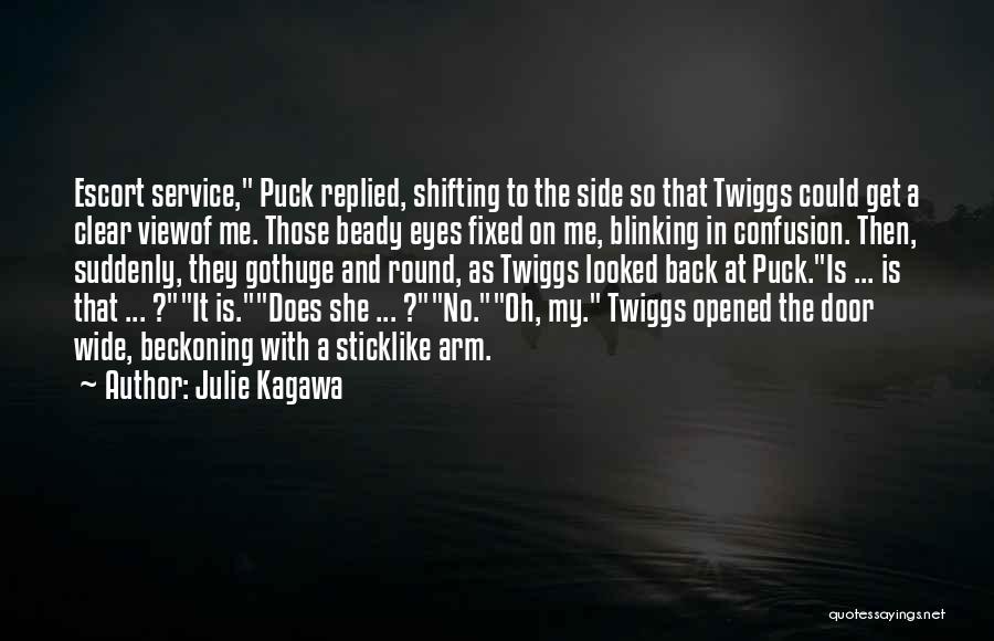 Julie Kagawa Quotes: Escort Service, Puck Replied, Shifting To The Side So That Twiggs Could Get A Clear Viewof Me. Those Beady Eyes