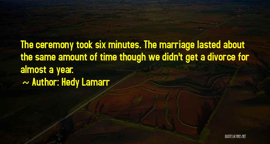 Hedy Lamarr Quotes: The Ceremony Took Six Minutes. The Marriage Lasted About The Same Amount Of Time Though We Didn't Get A Divorce