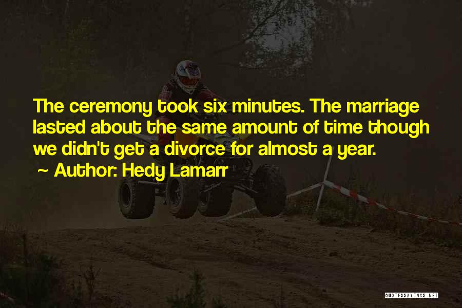 Hedy Lamarr Quotes: The Ceremony Took Six Minutes. The Marriage Lasted About The Same Amount Of Time Though We Didn't Get A Divorce