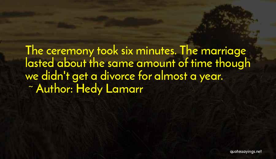 Hedy Lamarr Quotes: The Ceremony Took Six Minutes. The Marriage Lasted About The Same Amount Of Time Though We Didn't Get A Divorce
