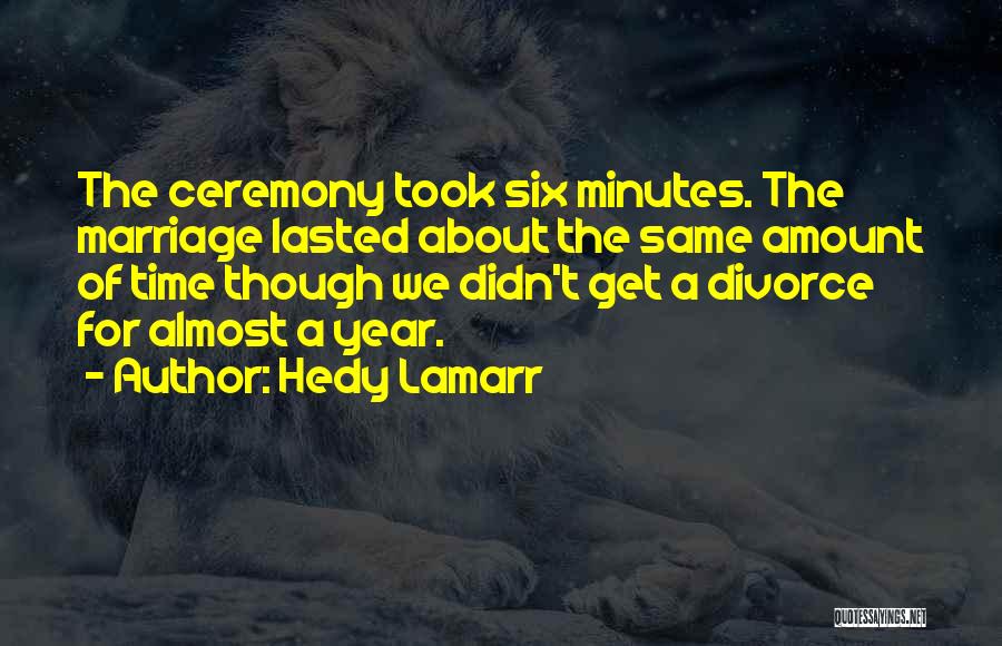 Hedy Lamarr Quotes: The Ceremony Took Six Minutes. The Marriage Lasted About The Same Amount Of Time Though We Didn't Get A Divorce
