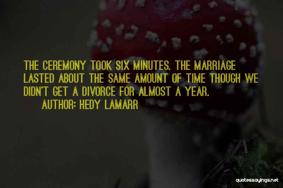 Hedy Lamarr Quotes: The Ceremony Took Six Minutes. The Marriage Lasted About The Same Amount Of Time Though We Didn't Get A Divorce