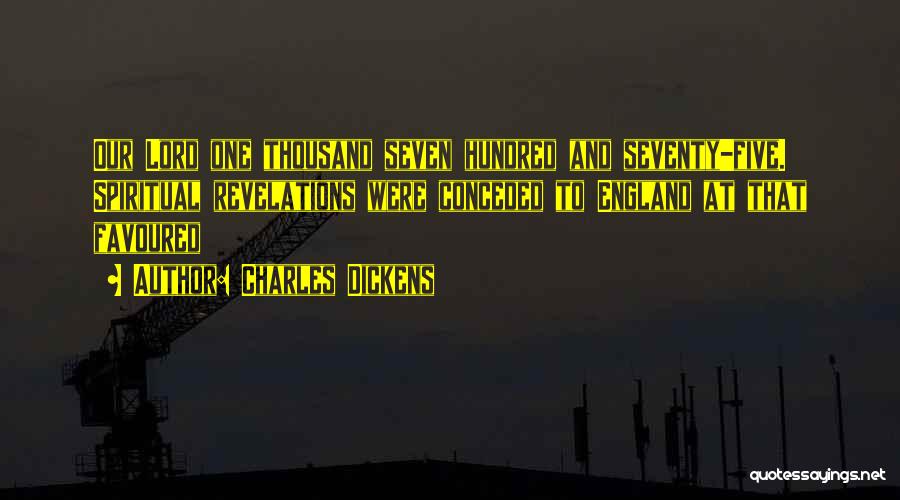 Charles Dickens Quotes: Our Lord One Thousand Seven Hundred And Seventy-five. Spiritual Revelations Were Conceded To England At That Favoured