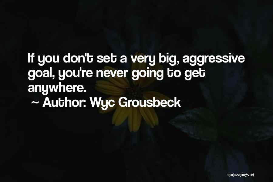 Wyc Grousbeck Quotes: If You Don't Set A Very Big, Aggressive Goal, You're Never Going To Get Anywhere.