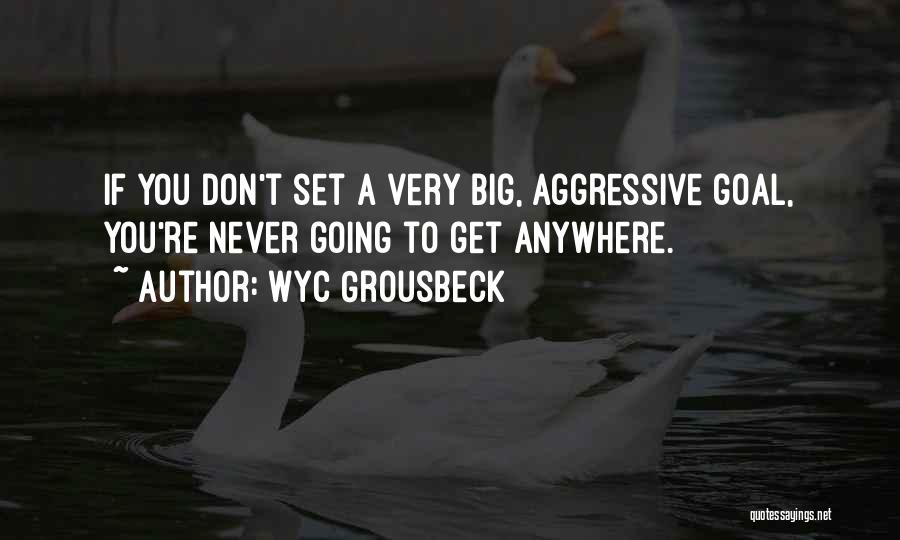 Wyc Grousbeck Quotes: If You Don't Set A Very Big, Aggressive Goal, You're Never Going To Get Anywhere.