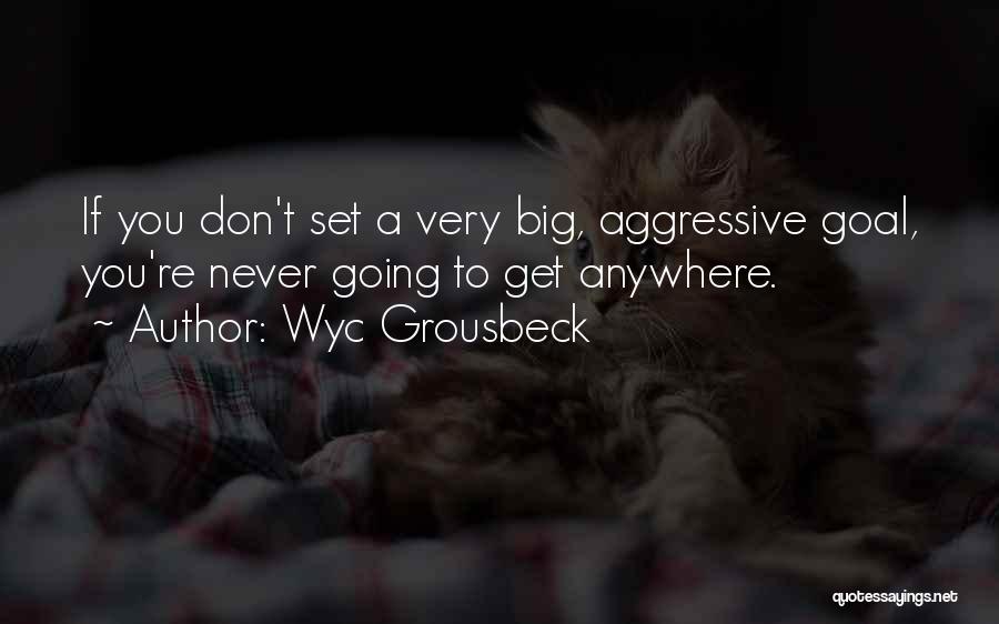 Wyc Grousbeck Quotes: If You Don't Set A Very Big, Aggressive Goal, You're Never Going To Get Anywhere.