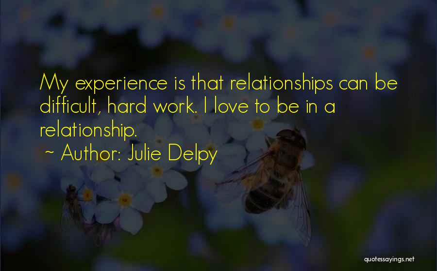 Julie Delpy Quotes: My Experience Is That Relationships Can Be Difficult, Hard Work. I Love To Be In A Relationship.