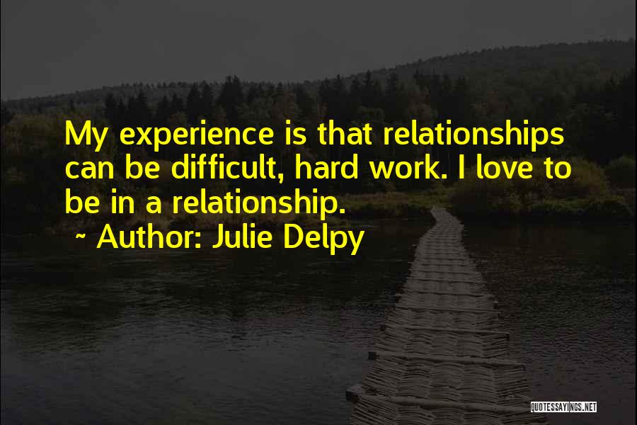 Julie Delpy Quotes: My Experience Is That Relationships Can Be Difficult, Hard Work. I Love To Be In A Relationship.