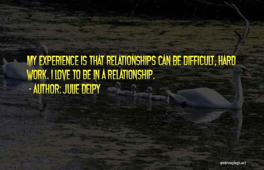 Julie Delpy Quotes: My Experience Is That Relationships Can Be Difficult, Hard Work. I Love To Be In A Relationship.