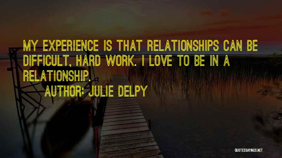 Julie Delpy Quotes: My Experience Is That Relationships Can Be Difficult, Hard Work. I Love To Be In A Relationship.
