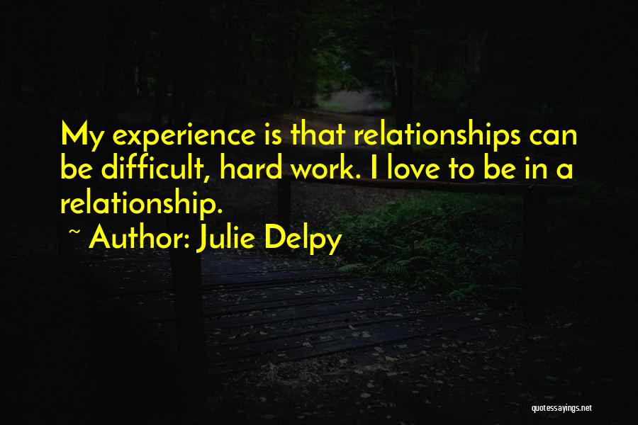 Julie Delpy Quotes: My Experience Is That Relationships Can Be Difficult, Hard Work. I Love To Be In A Relationship.