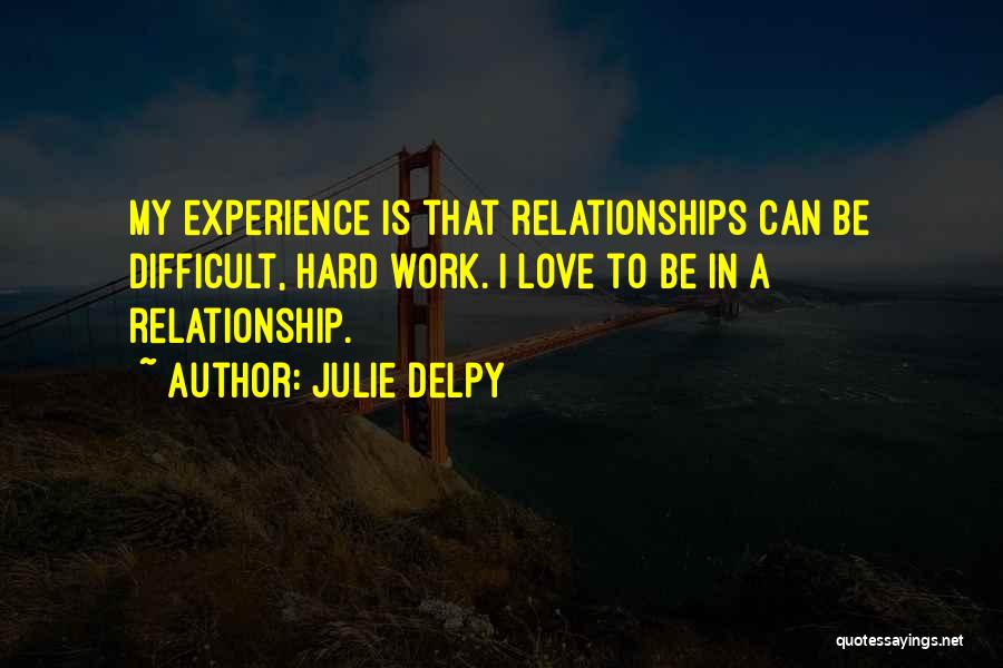 Julie Delpy Quotes: My Experience Is That Relationships Can Be Difficult, Hard Work. I Love To Be In A Relationship.