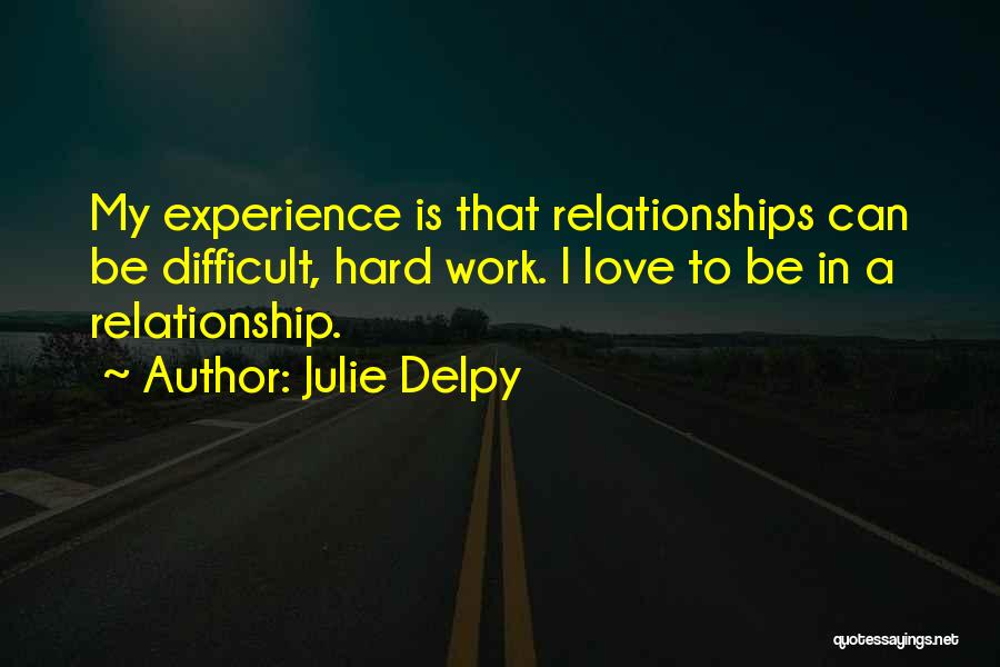 Julie Delpy Quotes: My Experience Is That Relationships Can Be Difficult, Hard Work. I Love To Be In A Relationship.